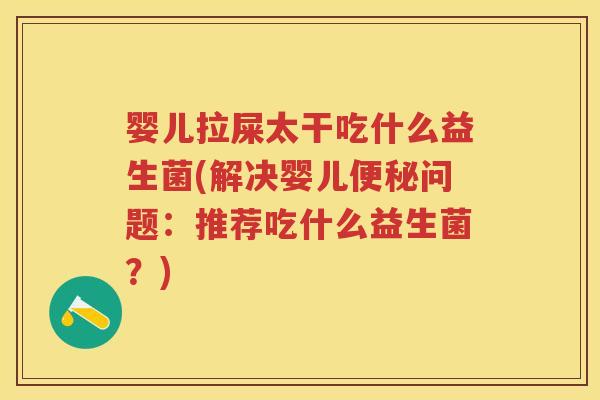 婴儿拉屎太干吃什么益生菌(解决婴儿问题:推荐吃什么益生菌?) 婴儿拉屎太干吃什么益生菌(解决婴儿问题:推荐吃什么益生菌?)