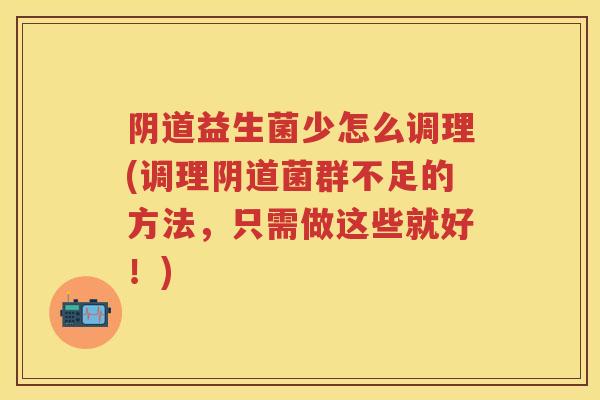 益生菌少怎么调理(调理菌群不足的方法,只需做这些就好!) 益生菌少怎么调理(调理菌群不足的方法,只需做这些就好!)