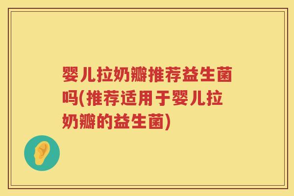 婴儿拉奶瓣推荐益生菌吗(推荐适用于婴儿拉奶瓣的益生菌) 婴儿拉奶瓣推荐益生菌吗(推荐适用于婴儿拉奶瓣的益生菌)
