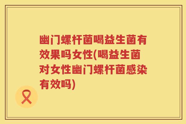 幽门螺杆菌喝益生菌有效果吗女性(喝益生菌对女性幽门螺杆菌有效吗) 幽门螺杆菌喝益生菌有效果吗女性(喝益生菌对女性幽门螺杆菌有效吗)