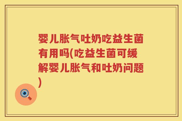 婴儿吐奶吃益生菌有用吗(吃益生菌可缓解婴儿和吐奶问题) 婴儿吐奶吃益生菌有用吗(吃益生菌可缓解婴儿和吐奶问题)