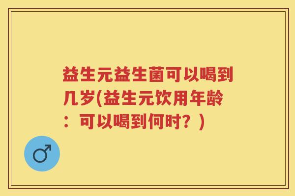 益生元益生菌可以喝到几岁(益生元饮用年龄:可以喝到何时?) 益生元益生菌可以喝到几岁(益生元饮用年龄:可以喝到何时?)