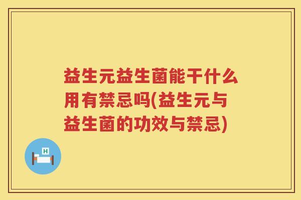 益生元益生菌能干什么用有禁忌吗(益生元与益生菌的功效与禁忌) 益生元益生菌能干什么用有禁忌吗(益生元与益生菌的功效与禁忌)