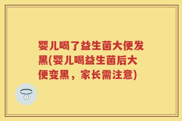 婴儿喝了益生菌大便发黑(婴儿喝益生菌后大便变黑,家长需注意) 婴儿喝了益生菌大便发黑(婴儿喝益生菌后大便变黑,家长需注意)