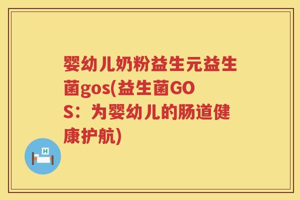 婴幼儿奶粉益生元益生菌gos(益生菌GOS：为婴幼儿的肠道健康护航)
