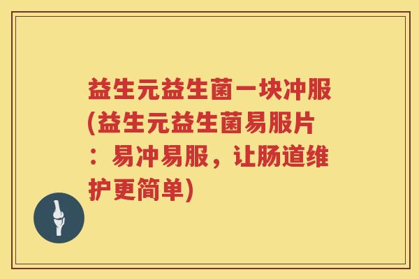 益生元益生菌一块冲服(益生元益生菌易服片:易冲易服,让肠道维护更简单) 益生元益生菌一块冲服(益生元益生菌易服片:易冲易服,让肠道维护更简单)