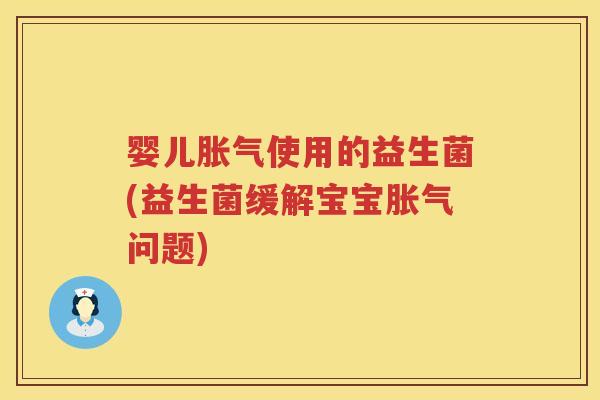 婴儿使用的益生菌(益生菌缓解宝宝问题) 婴儿使用的益生菌(益生菌缓解宝宝问题)