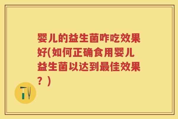 婴儿的益生菌咋吃效果好(如何正确食用婴儿益生菌以达到佳效果?) 婴儿的益生菌咋吃效果好(如何正确食用婴儿益生菌以达到佳效果?)