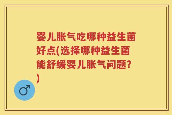 婴儿吃哪种益生菌好点(选择哪种益生菌能舒缓婴儿问题?) 婴儿吃哪种益生菌好点(选择哪种益生菌能舒缓婴儿问题?)