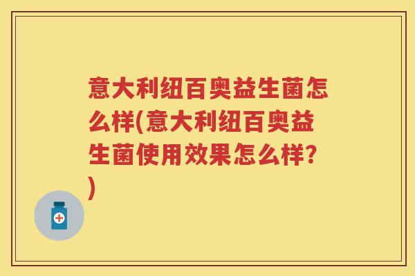 意大利纽百奥益生菌怎么样(意大利纽百奥益生菌使用效果怎么样?) 意大利纽百奥益生菌怎么样(意大利纽百奥益生菌使用效果怎么样?)