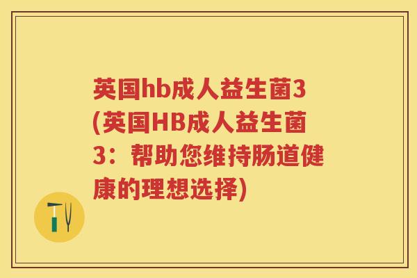 英国hb成人益生菌3(英国HB成人益生菌3:帮助您维持肠道健康的理想选择) 英国hb成人益生菌3(英国HB成人益生菌3:帮助您维持肠道健康的理想选择)