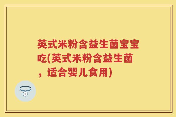 英式米粉含益生菌宝宝吃(英式米粉含益生菌,适合婴儿食用) 英式米粉含益生菌宝宝吃(英式米粉含益生菌,适合婴儿食用)