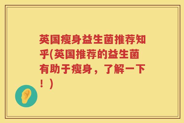 英国瘦身益生菌推荐知乎(英国推荐的益生菌有助于瘦身，了解一下！)