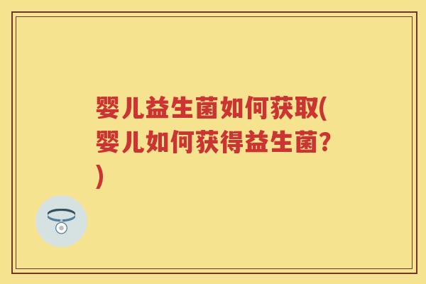 婴儿益生菌如何获取(婴儿如何获得益生菌？)