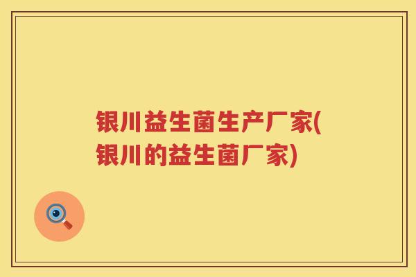 银川益生菌生产厂家(银川的益生菌厂家) 银川益生菌生产厂家(银川的益生菌厂家)