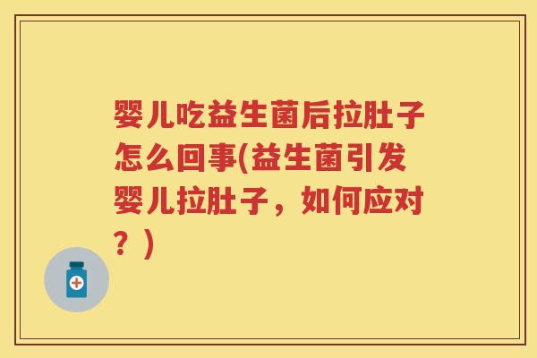 婴儿吃益生菌后拉肚子怎么回事(益生菌引发婴儿拉肚子,如何应对?) 婴儿吃益生菌后拉肚子怎么回事(益生菌引发婴儿拉肚子,如何应对?)