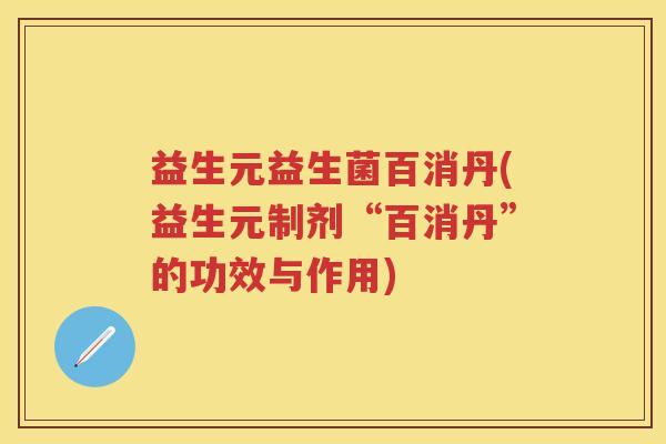 益生元益生菌百消丹(益生元制剂“百消丹”的功效与作用) 益生元益生菌百消丹(益生元制剂“百消丹”的功效与作用)