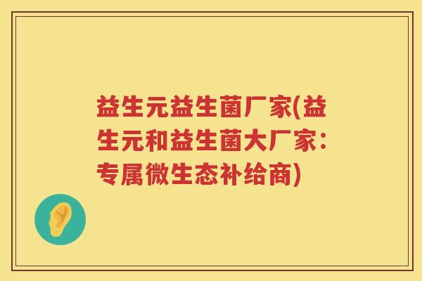 益生元益生菌厂家(益生元和益生菌大厂家:专属微生态补给商) 益生元益生菌厂家(益生元和益生菌大厂家:专属微生态补给商)