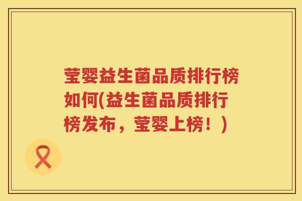 莹婴益生菌品质排行榜如何(益生菌品质排行榜发布,莹婴上榜!) 莹婴益生菌品质排行榜如何(益生菌品质排行榜发布,莹婴上榜!)