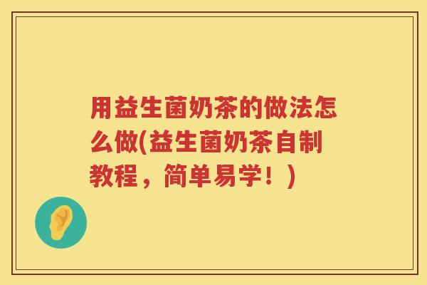 用益生菌奶茶的做法怎么做(益生菌奶茶自制教程,简单易学!) 用益生菌奶茶的做法怎么做(益生菌奶茶自制教程,简单易学!)