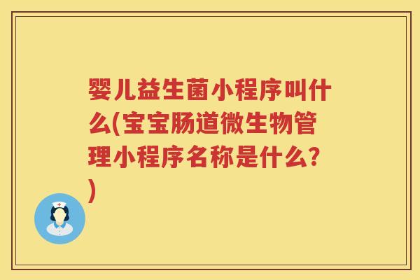 婴儿益生菌小程序叫什么(宝宝肠道微生物管理小程序名称是什么?) 婴儿益生菌小程序叫什么(宝宝肠道微生物管理小程序名称是什么?)