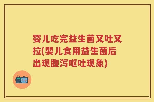 婴儿吃完益生菌又吐又拉(婴儿食用益生菌后出现现象) 婴儿吃完益生菌又吐又拉(婴儿食用益生菌后出现现象)