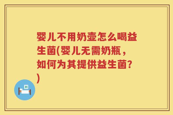 婴儿不用奶壶怎么喝益生菌(婴儿无需奶瓶，如何为其提供益生菌？)