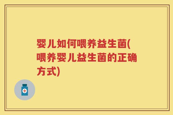 婴儿如何喂养益生菌(喂养婴儿益生菌的正确方式) 婴儿如何喂养益生菌(喂养婴儿益生菌的正确方式)