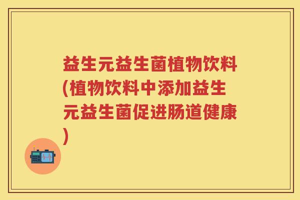 益生元益生菌植物饮料(植物饮料中添加益生元益生菌促进肠道健康) 益生元益生菌植物饮料(植物饮料中添加益生元益生菌促进肠道健康)