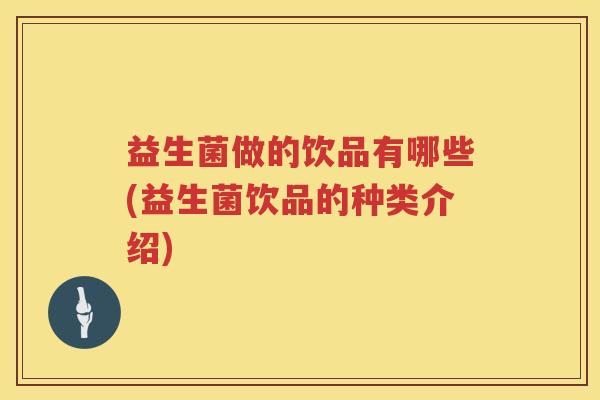 益生菌做的饮品有哪些(益生菌饮品的种类介绍) 益生菌做的饮品有哪些(益生菌饮品的种类介绍)