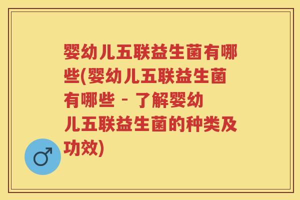 婴幼儿五联益生菌有哪些(婴幼儿五联益生菌有哪些 - 了解婴幼儿五联益生菌的种类及功效) 婴幼儿五联益生菌有哪些(婴幼儿五联益生菌有哪些 - 了解婴幼儿五联益生菌的种类及功效)