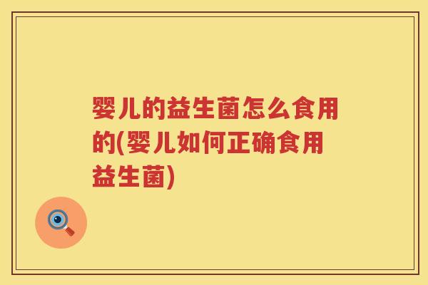 婴儿的益生菌怎么食用的(婴儿如何正确食用益生菌) 婴儿的益生菌怎么食用的(婴儿如何正确食用益生菌)