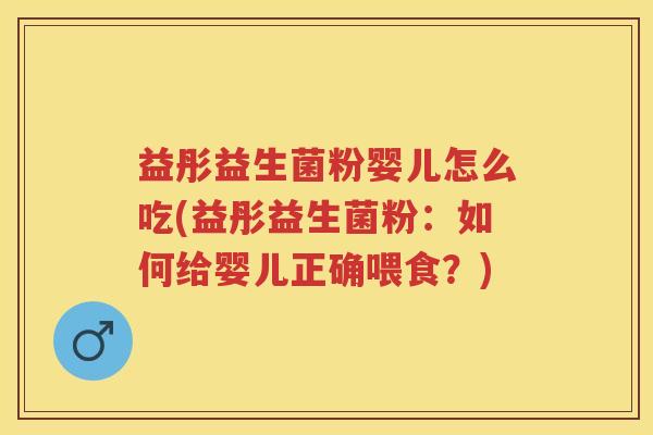 益彤益生菌粉婴儿怎么吃(益彤益生菌粉：如何给婴儿正确喂食？)