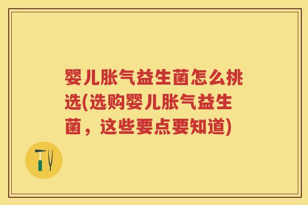 婴儿益生菌怎么挑选(选购婴儿益生菌，这些要点要知道)