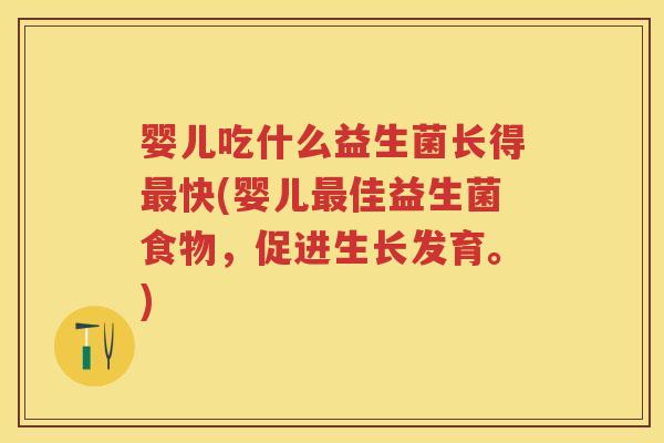 婴儿吃什么益生菌长得快(婴儿佳益生菌食物,促进生长发育。) 婴儿吃什么益生菌长得快(婴儿佳益生菌食物,促进生长发育。)