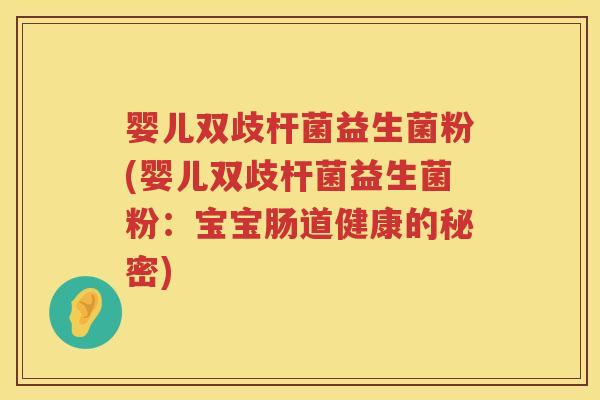 婴儿双歧杆菌益生菌粉(婴儿双歧杆菌益生菌粉:宝宝肠道健康的秘密) 婴儿双歧杆菌益生菌粉(婴儿双歧杆菌益生菌粉:宝宝肠道健康的秘密)