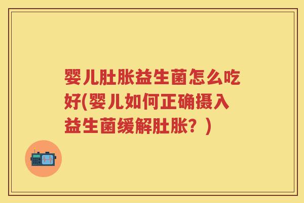 婴儿肚胀益生菌怎么吃好(婴儿如何正确摄入益生菌缓解肚胀?) 婴儿肚胀益生菌怎么吃好(婴儿如何正确摄入益生菌缓解肚胀?)