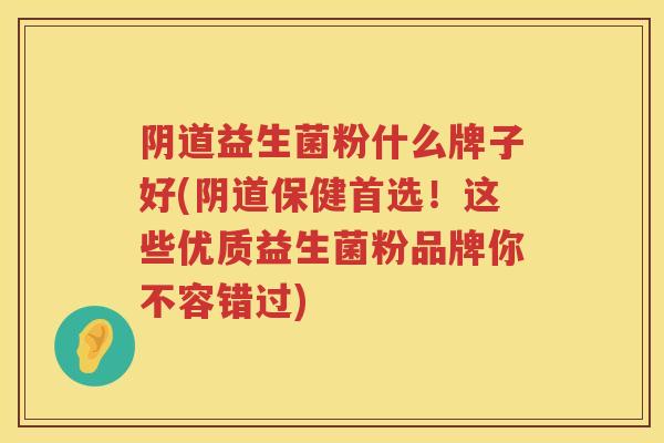 益生菌粉什么牌子好(保健首选！这些优质益生菌粉品牌你不容错过)