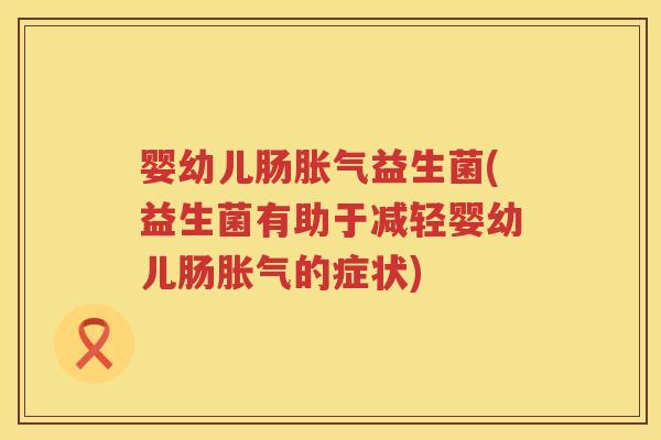 婴幼儿肠益生菌(益生菌有助于减轻婴幼儿肠的症状)