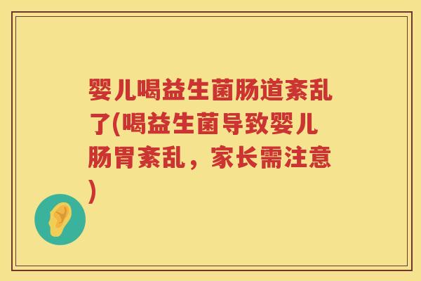 婴儿喝益生菌肠道紊乱了(喝益生菌导致婴儿肠胃紊乱,家长需注意) 婴儿喝益生菌肠道紊乱了(喝益生菌导致婴儿肠胃紊乱,家长需注意)