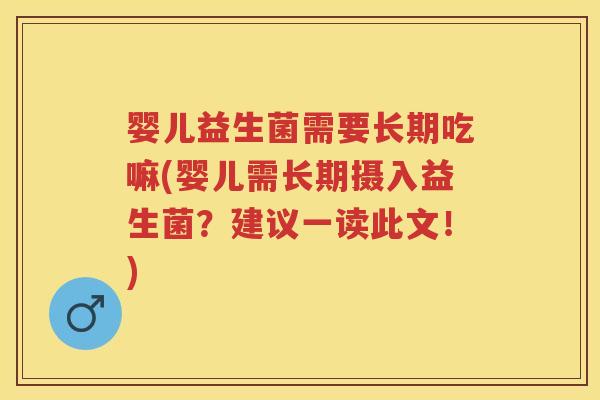 婴儿益生菌需要长期吃嘛(婴儿需长期摄入益生菌?建议一读此文!) 婴儿益生菌需要长期吃嘛(婴儿需长期摄入益生菌?建议一读此文!)