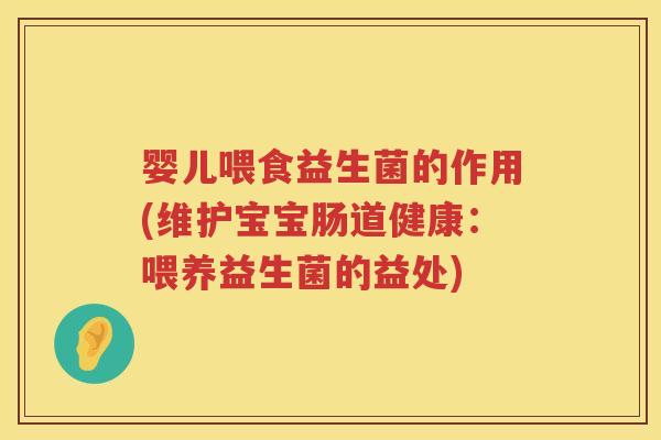 婴儿喂食益生菌的作用(维护宝宝肠道健康：喂养益生菌的益处)