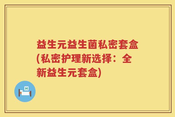 益生元益生菌私密套盒(私密护理新选择：全新益生元套盒)