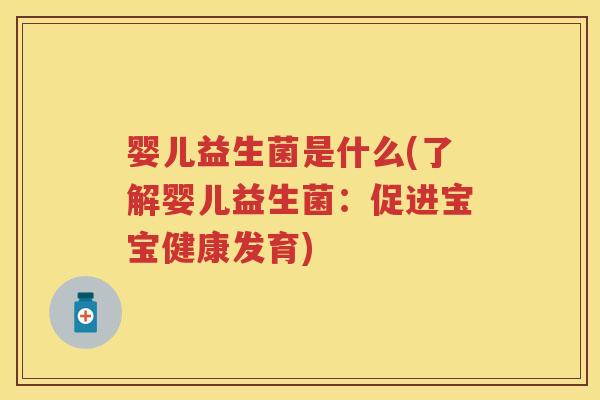 婴儿益生菌是什么(了解婴儿益生菌:促进宝宝健康发育) 婴儿益生菌是什么(了解婴儿益生菌:促进宝宝健康发育)