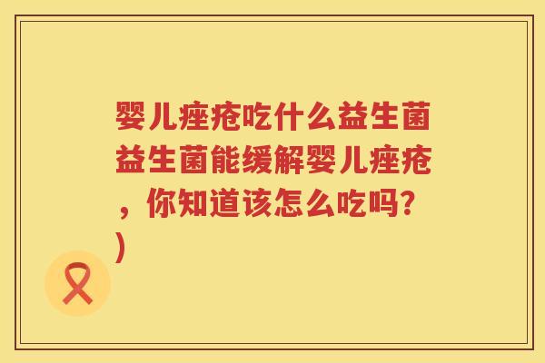 婴儿吃什么益生菌益生菌能缓解婴儿,你知道该怎么吃吗?) 婴儿吃什么益生菌益生菌能缓解婴儿,你知道该怎么吃吗?)