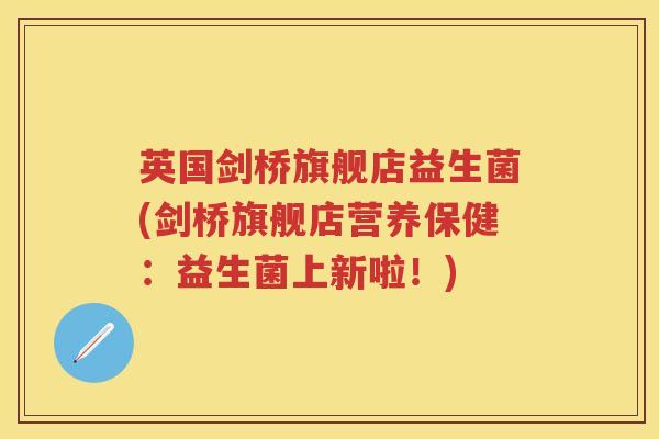 英国剑桥旗舰店益生菌(剑桥旗舰店营养保健：益生菌上新啦！)