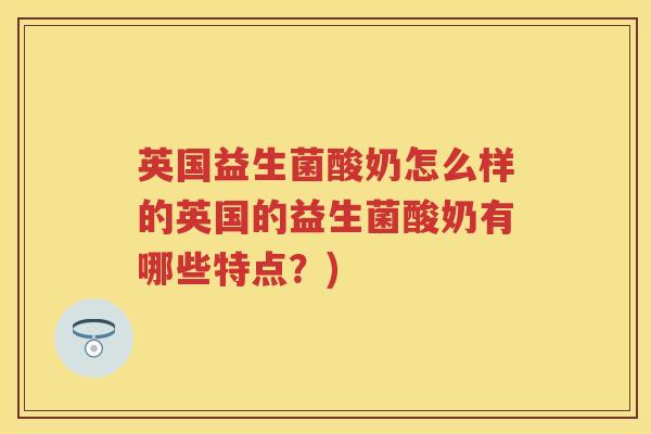 英国益生菌酸奶怎么样的英国的益生菌酸奶有哪些特点?) 英国益生菌酸奶怎么样的英国的益生菌酸奶有哪些特点?)