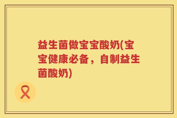 益生菌做宝宝酸奶(宝宝健康必备,自制益生菌酸奶) 益生菌做宝宝酸奶(宝宝健康必备,自制益生菌酸奶)