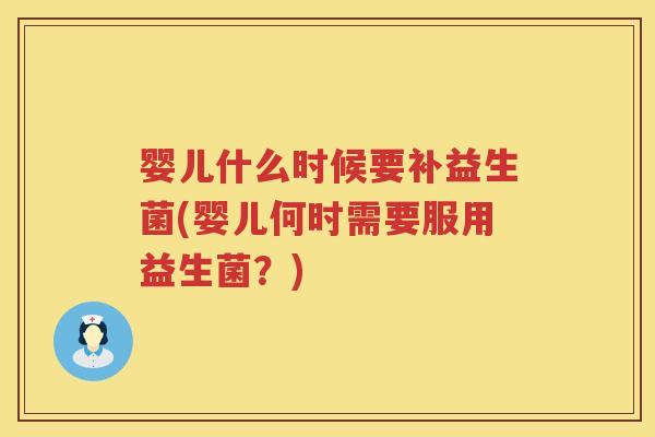 婴儿什么时候要补益生菌(婴儿何时需要服用益生菌?) 婴儿什么时候要补益生菌(婴儿何时需要服用益生菌?)