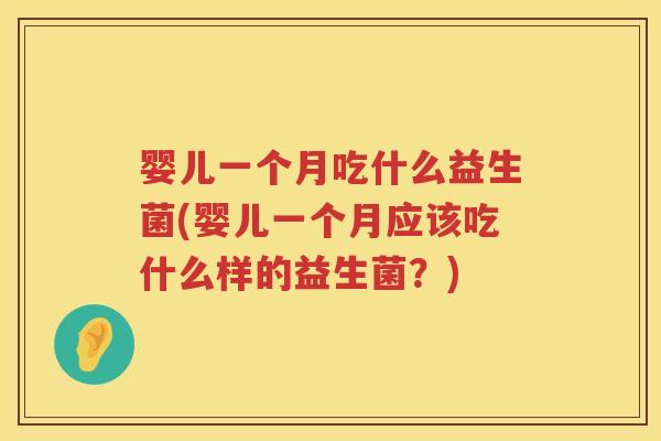 婴儿一个月吃什么益生菌(婴儿一个月应该吃什么样的益生菌?) 婴儿一个月吃什么益生菌(婴儿一个月应该吃什么样的益生菌?)